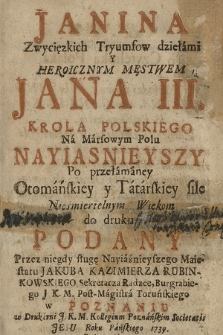 Janina Zwycięzkich Tryumfow dziełami Y Heroicznym Męstwem Jana III. Krola Polskiego [...] Po przełamaney Otomańskiey y Tatarskiey sile Nieśmiertelnym Wiekom do druku Podany