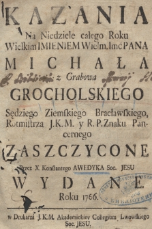 Kazania Na Niedziele całego Roku Wielkim Imieniem Wielm. Imc Pana Michała z Grabowa Grocholskiego Sędziego Ziemskiego Bracławskiego, Rotmistrza J.K.M. y R.P. Znaku Pancernego Zaszczycone