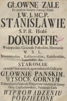 Głowne Zale Po zeszłym Swiętey Pamięci Panie J. W. J. Mc. P. Stanislawie S. P. R. Hrabi Dönhoffie Woiewodzie Generale Połockim, Hetmanie W. X. L. [...] na wiele Głow zacnych, zgromadzonych Gości przy Glownie Panskim, Wysoce Gornym Z [...] Emporium Gdańska do Jasney Gory Częstochowskiey, Pańskiego Ciała Wyprowadzeniu Podzielone : Od iednego Kapłana Soc. Jesu żałobną mową wpolu [!] mianą w Sobotę po Niedzieli XII. po swiąt-kach Roku Pańskiego 1728. dnia 14. Sierpnia