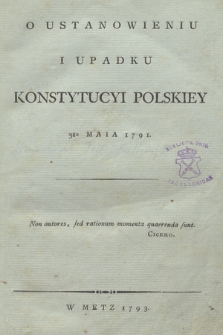 O Ustanowieniu I Upadku Konstytucyi Polskiey 3go Maia 1791. [Cz. 1, O Ustanowieniu Konstytucyi Polskiey 3go Maia 1791]