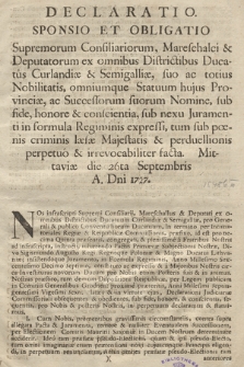 Declaratio, Sponsio Et Obligatio Supremorum Consiliariorum, Mareschalci & Deputatorum ex omnibus Districtibus Ducatus Curlandiæ & Semigallilæ : suo ac totius Nobilitatis, omniumque Statuum hujus Provinciæ, ac Successorum suorum Nomine, sub fide, honore, & conscientia, sub nexu Juramenti in formula Regininis expressi, tum sub pœnis criminis læsæ Majestatis & perduellionis perpetuo & irrevocabiliter facta, Mittaviæ ie 26ta Septembris A. D[omi]ni 1727