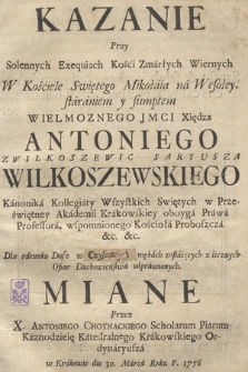 Kazanie przy solennych exequiach kości zmarłych wiernych w kościele swiętego Mikołaia na Wesołey staraniem y sumptem Wielmożnego JMci Xiędza Antoniego z Wilkoszewic Saryusza Wilkoszewskiego [...] wspomnionego kościoła proboszcza [...] dla ratunku dusz w czyscowych mękach zostaiących [...]