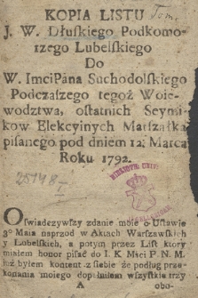 Kopia Listu J. W. Dłuskiego Podkomorzego Lubelskiego Do W. ImciPana Suchodolskiego Podczaszego tegoż Woiewodztwa, ostatnich Seymikow Elekcyinych Marszałka pisanego pod dniem 12. Marca Roku 1792