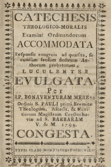 Catechesis Theologico-Moralis Examini Ordinandorum Accomodata : Responsis congruis ad quæsita, secundum sensum doctrinæ Authorum probatorum, Luculenter Evulgata