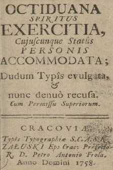 Octiduana Spiritus Exercitia, Cuiuscunque Status Personis Accomodata; Dudum Typis evulgata, & nunc denuo recusa