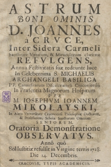 Astrum Boni Ominis D. Joannes a Crvce, Inter Sidera Carmeli Sanctitate Virtutum, & Miraculorum claritate Refvlgens, Annua Festivitatis suæ redeunte luce In Celeberrima S. Michaelis Archangeli Basilica P.P. Carmelitarum Discalceatoru[m] Cracoviensiu[m] In Præsentia Magnorum Hospitum