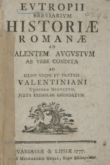 Evtropii Breviarium Historiæ Romanæ : Ad Valentem Avgvstvm Ab Vrbe Condita Ad Illivs Vsque Et Fratris Valentiniani Tempora Dedvctvm