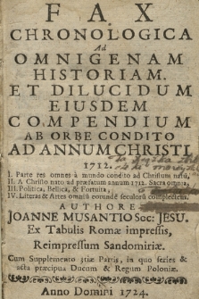 Fax Chronologica Ad Omnigenam Historiam Et Dilucidum Eiusdem Compendium Ab Orbe Condido Ad Annum Christi 1712 : I Parte res omnes a mundo condito ad Christum natu[m], II. A Christo nato ad præfatum annum 1712. Sacra omnia, III Politica, Bellica, & Fortuita, IV. Literas & Artes omniu[m] eorunde[m] seculoru[m] complectens