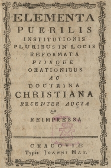 Elementa Puerilis Institutionis Pluribus In Locis Reformata Piisque Orationibus Ac Doctrina Christiana Recenter Aucta & Reimpressa