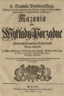 X. Samuela Dambrowskiego [...] Kazania albo Wykłady Porządne Swiętych Ewanieliy Niedzielnych Przez cały rok : Z Pisma Swiętego i Doktorow Kościelnych [...] zebrane i podług egzemplarza Toruńskiego Roku Pańsk. 1621 w druk podane. [Cz. 1]