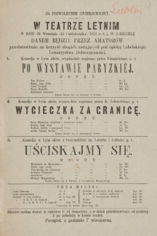 W Teatrze Letnim w dniu 30 września (12 października) 1873 r. t. j. w niedzielę danem będzie przez amatorów przedstawienie, na korzyść ubogich zostających pod opieką Lubelskiego Towarzystwa Dobroczynności Po Wystawie Paryzkiéj, Wycieczka za granicę, Uściskajmy się