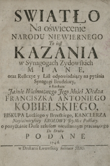 Swiatło Na oświecenie Narodu Niewiernego To iest Kazania w Synagogach Zydowskich Miane oraz Reflexye y List odpowiadaiący na pytania Synagogi Brodzkiey