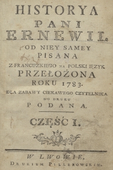 Historya Pani Ernewil Od Niey Samey Pisana : Z Francuzkiego Na Polski Ięzyk Przełożona Roku 1783. Dla Zabawy Ciekawego Czytelnika Do Druku Podana. Cz. 1