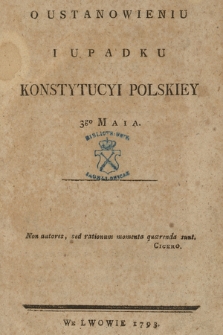 O Ustanowieniu I Upadku Konstytucyi Polskiey 3go Maia. [Cz. 1, O Ustanowieniu Konstytucyi Polskiey 3go Maia 1791]