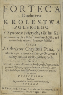 Forteca Duchowna Krolestwa Polskiego : Z Zywotow świętych, tak iuż Kanonizowanych y Beatyfikowanych, iako też świątobliwie żyiących Patronow Polskich, Takze Z Obrazow Chrystusa Pana y Matki Iego Przenaświętszey, w Oyczyznie naszey cudami wielkiemi słynących