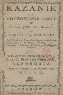 Kazanie na pochowanie kosci w kościele IMC. XX. Paulinow na Skałce przy Krakowie : pod rządem y staraniem nayprzewielebnieyszego Imci x. Wawrzeńca Schultza S. T. D. prowincyi definitora przeora y proboszcza mieysca