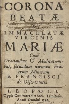 Corona Beatæ & Immacvlatæ Virginis Mariæ : Cum Orationibus & Meditationibus secundum normam Fratrum Minorum S. Francisci de Obseruantia