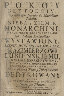 Pokoy Bez Pokoiv : Przy Solennym Ingressie do Niebieskich Pokoiow Nieba y Zięmie [!] Monarchini W Archiprezbiteralney Bazylice Na Ambonie Krakowskiey Wystawiony : [...] Kazimierzowi Łubienskiemu Biskvpowi Herakleyskiemv [...] Dedykowany