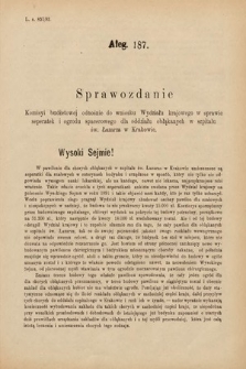 [Kadencja VI, sesja IV, al. 187] Alegata do Sprawozdań Stenograficznych z Czwartej Sesyi Szóstego Peryodu Sejmu Krajowego Królestwa Galicyi i Lodomeryi wraz z Wielkiem Księstwem Krakowskiem z roku 1892/3. Alegat 187