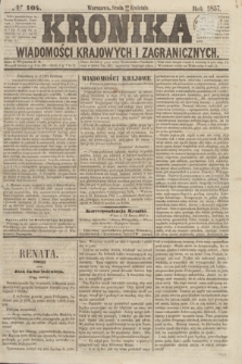 Kronika Wiadomości Krajowych i Zagranicznych. [R.2], № 104 (22 kwietnia 1857)