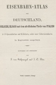 Eisenbahn-Atlas von Deutschland, Belgien, Elsass und dem nördlichsten Theile von Italien : in 15 Specialkarten auf 12 Blättern, nebst einer Uebersichtskarte : in Kupferstich ausgeführt