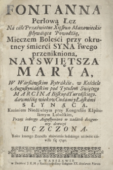 Fontanna perłową Łez Na całe Prześwietne Xięstwo Mazowieckie spływająca Powodzią : Mieczem Boleści przy okrutney śmierci Syna swego przenikniona, Nayswiętsza Marya, W Warszawskim Rytrakcie, w Kościele Augustyniańskim pod Tytułem Swiętego Marcina Biskupa Turońskiego dawnością wiekow Cudami y Łaskami Słynąca : Kazaniem Niedzielnym przy Kongressie Kapitularnym Lubelskim, Przez iednego Augustyniana w zadatek dozgonney dewocyi Uczyniona. Roku [...] 1740