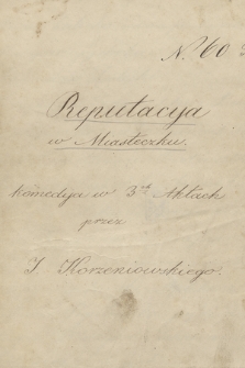 „Reputacya w miasteczku” : „Komedya w 3-ch aktach przez J[ózefa] Korzeniowskiego”