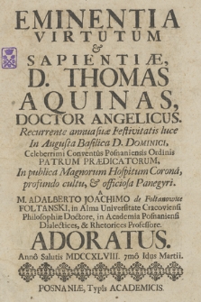 Eminentia Virtutum & Sapientiæ, D. Thomas Aquinas : Recurrente annua suæ Festivitatis luce In Augusta Basilica D. Dominici, Celeberrimi Conventus Posnaniensis Ordinis Patrum Prædicatorum [...]