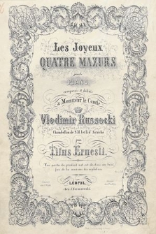 Les joyeux : quatre mazurs : pour le piano : composés et dédiés à monsieur le comte Vlodimir Russocki chambellan de S.M.J et R.d' Autriche