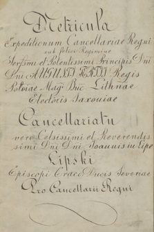 „Metricula expeditionum Cancellariae Regni sub […] regimine […] Augusti Tertii regis Poloniae […], cancellariatu vero […] Joannis in Lipe Lipski […] procancellarii Regni”. R. 1734