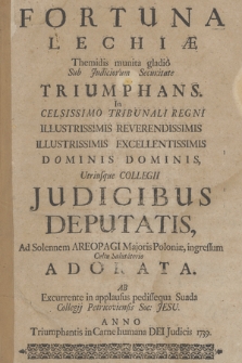 Fortuna Lechiæ Themidis munita gladio Sub Judiciorum Securitate Triumphans : In Celsissimo Tribunali Regni Illustrissimis Reverendissimis [...] Dominis Dominis Utriusque Collegii Judicibus Deputatis, Ad Solennem Areopagi Majoris Poloniæ, ingressum Cultu Salutatorio Adorata Ab Excurrente in applausus pedissequa Suada Collegij Petricoviensis Soc. Jesu. Anno [...] 1739