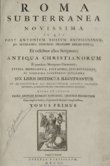 Roma Subterranea Novissima : In Qva Post Antonivm Bosivm [...] Et celebres alios Scriptores Antiqua Christianorum Et præcipue Martyrum Cœmeteris, Tituli, Monimenta, Epitaphia, Inscriptiones, Ac Nobiliora Sanctorum Sepulchra Sex Libris Distincta Illustrantur [...]. T. 1