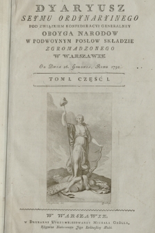 Dyaryusz Seymu Ordynaryinego Pod Związkiem Konfederacyi Generalney Oboyga Narodow W Podwoynym Posłow Składzie Zgromadzonego W Warszawie Od Dnia16. Grudnia, Roku 1791. T. 1, Cz. 1