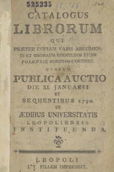 Catalogus Librorum Qui Praeter Copiam Varii Argumenti Et Idiomatis Permultos Etiam Polonice Scriptos Continet, Quorum Publica Auctio Die XI Januarii Et Sequentibus 1790. In Aedibus Universitatis Leopoliensis Instituenda