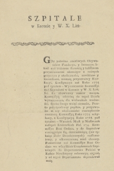 Szpitale w Koronie y W. X. Litt. : [Inc.:] Gdy pobożne cnotliwych Obywatelow Fundacye, y Intencye, litość nad bliźniemi starością y kalistwem przyciśnionemi okazuiące z rożnych przyczyn y okoliczności zawikłane y zaniedbane, niemaią przyzwoitey Exekucyi, [...]