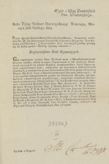 Wypis z Ksiąg Ziemiańskich Pttu Grodzieńskiego Roku Tysiąc Siedmset Dsziewięćdziesiąt Trzeciego, Miesiąca Julii Szostego dnia : [Inc.:] Przed Aktami Ziemiańskimi Pttu Grodzieńskiego, stanąwszy osobiście W. JP. Jan Nepomucen Jeziorkoski Sekretarz Seymowy Konstytucyą pod Tytułem: Bespieczeństwo Osob Seymuiących niżey piszącą się ad Actta [sic!] podał [...]