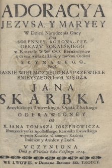 Adoracya Jezvsa, Y Maryey W Dzień Narodzenia Oney Przy Solenney Koronacyey Obrazv Sokalskiego w Kościele WW. OO. Bernardynow z dawna wielu Łaskami, y rożnemi Cudami Słynącego, Przez [...] Xiędza Jana Skarbka Arcybiskupa Lwowskiego, Opata Płockiego Odprawioney