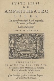 Ivsti Lipsi[i] De Amphitheatro Liber : In quo forma ipsa Loci expressa & ratio spectandi, Cum æneis figuris
