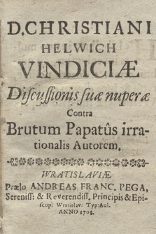 D. Christiani Helwich Vindiciæ Discussionis suæ nuperæ Contra Brutum Papatus irrationalis Autorem