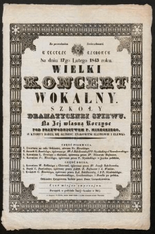 Za pozwoleniem Zwierzchności w Teatrze Rzadowym [!] na dniu 17go lutego 1843 roku wielki koncert wokalny Szkoły Dramatycznej Spiewu [!] na jej własną korzysc [!] pod przewodnictwem p. Mireckiego [...] : orkiestra dyrygowaną będzie przez pana Gorączkiewicza