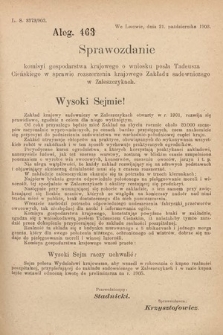 [Kadencja VIII, sesja I, al. 463] Alegata do Sprawozdań Stenograficznych z Pierwszej Sesyi Ósmego Peryodu Sejmu Krajowego Królestwa Galicyi i Lodomeryi z Wielkiem Księstwem Krakowskiem z roku 1902/903. Alegat 463