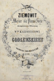 Ziemowit : mazur na piano forte : skomponowany i ofiarowany Wmu Kazimierzowi Godlewskiemu : no. 100