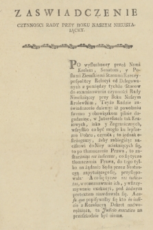 Zaswiadczenie Czynnosci Rady Przy Boku Naszym Nieustaiącey : [Inc.:] Po wysłuchaney przed Nami Krolem, Senatem, y Posłami Ziemskiemi Stanami Rzeczypospolitey Relacyi od Delegowanych z pomiędzy tychże Stanow do examinowania czynności Rady Nieustaiącey prz Boku Naszym Krolewskim, [...]