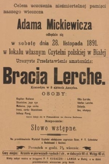 Celem uczczenia nieśmiertelnej pamięci naszego wieszcza Adama Mickiewicz, odbędzie się w sobotę dnia 29 listopada 1891, w lokalu własnym Czytelni polskiej w Białej, uroczyste przedstawienie amatorskie: Bracia Lerche, komedya w 3 Aktach Asnyka, rozpocznie słowo wstępne