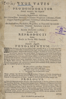 Exul Vates Et Pro Domo Orator Semel mortui, bis sepulti Nempe In tumulo, & hominum oblivione, Per Literatissimos Sarmatas, Ovidianum Mausolæum eruderantes, Ciceronisq[ue] pro Republica reperientes Volumina, ad vitam famæ revocati, Demum Ab Illustrissima, Perillustri, Magnifica ac Prænobili Iuventute Academiæ Vilnensis Societatis Iesu Sub Sextile Musarum exilium Erudito Orbi Reproducti Anno Exulis in Patria Dei-Hominis 1715 Kalendis Augusti