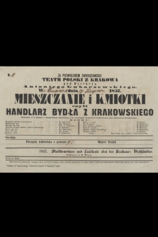 Nr 11 Za pozwoleniem Zwierzchnosci Teatr Polski z Krakowa pod Dyrekcyą Antoniego Gubarzewskiego we czwartek dnia 27 września 1857 roku : Mieszczanie i Kmiotki czyli Handlarz Bydła z Krakowskiego, komedya w 3 aktach