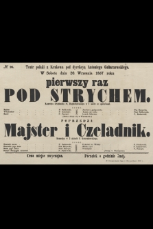 No 26 Teatr polski z Krakowa pod dyrekcyą Antoniego Gubarzewskiego, w sobotę dnia 26. września 1857 : pierwszy raz Pod strychem, komedya oryginalna St. Bogusławskiego w 1 akcie ze śpiewkami, poprzedzi Majster i Czeladnik, komedya w 2 aktach J. Korzeniowskiego