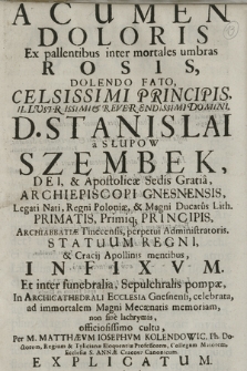 Acumen Doloris Ex pallentibus inter mortales umbras Rosis, dolendo Fato, Celsissimi Principis [...] D. Stanislai à Słupów Szembek, [...] Archiepiscopi Gnesnensis, Legati Nati, Regni Poloniæ, & Magni Ducatus Lith. Primatis [...] Infixvm Et inter funebralia, Sepulchralis pompæ in Archicathedrali Ecclesia Gnesnensi. celebrata [...] officiosissimo cultu