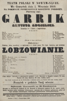 Teatr Polski w Nowym-Sączu we czwartek dnia 1. września 1859, na pokrycie poniesionych kosztów podróży : pierwszy raz Garrik Artysta Angielski, komedya w 1 akcie, zakończy ulubiony obraz narodowy ze śpiewkami Łobzowianie