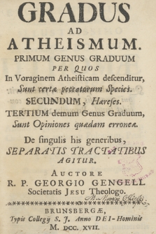 Gradus Ad Atheismum : Primum Genus Graduum Per Quos In Voraginem Atheisticam descenditur, Sunt certæ peccatorum Species. Secundum, Hæres. Tertium demum Genus Graduum, Sunt Opiniones quædam erroneæ. De singulis his Generibus, Separatis Tractatibus Agitur